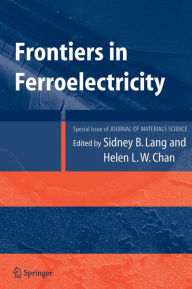 Title: Frontiers of Ferroelectricity: A Special Issue of the Journal of Materials Science / Edition 1, Author: Sidney B. Lang