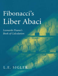 Title: Fibonacci's Liber Abaci: A Translation into Modern English of Leonardo Pisano's Book of Calculation / Edition 1, Author: Laurence Sigler