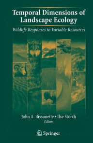 Title: Temporal Dimensions of Landscape Ecology: Wildlife Responses to Variable Resources / Edition 1, Author: John A. Bissonette