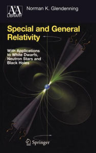 Title: Special and General Relativity: With Applications to White Dwarfs, Neutron Stars and Black Holes / Edition 1, Author: Norman K. Glendenning