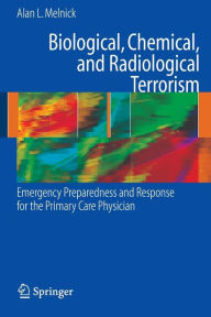 Title: Biological, Chemical, and Radiological Terrorism: Emergency Preparedness and Response for the Primary Care Physician / Edition 1, Author: Alan Melnick