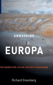Title: Unmasking Europa: The Search for Life on Jupiter's Ocean Moon / Edition 1, Author: Richard Greenberg