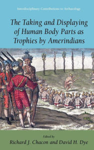 Title: The Taking and Displaying of Human Body Parts as Trophies by Amerindians / Edition 1, Author: Richard J. Chacon