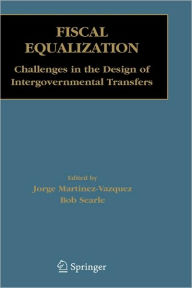 Title: Fiscal Equalization: Challenges in the Design of Intergovernmental Transfers / Edition 1, Author: Jorge Martinez-Vazquez