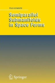 Title: Semiparallel Submanifolds in Space Forms / Edition 1, Author: ïlo Lumiste