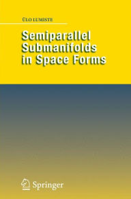 Title: Semiparallel Submanifolds in Space Forms / Edition 1, Author: Ulo Lumiste