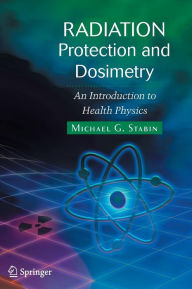 Title: Radiation Protection and Dosimetry: An Introduction to Health Physics / Edition 1, Author: Michael G. Stabin