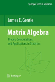 Title: Matrix Algebra: Theory, Computations, and Applications in Statistics / Edition 1, Author: James E. Gentle