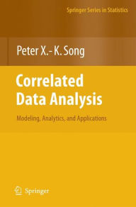 Title: Correlated Data Analysis: Modeling, Analytics, and Applications / Edition 1, Author: Peter X. -K. Song