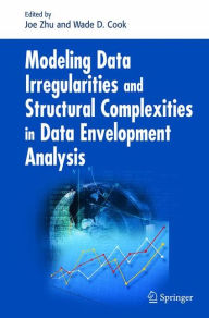 Title: Modeling Data Irregularities and Structural Complexities in Data Envelopment Analysis / Edition 1, Author: Joe Zhu