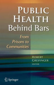 Title: Public Health Behind Bars: From Prisons to Communities / Edition 1, Author: Robert Greifinger