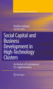Title: Social Capital and Business Development in High-Technology Clusters: An Analysis of Contemporary U.S. Agglomerations, Author: Neslihan Aydogan