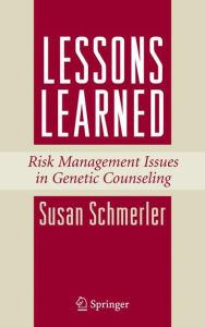 Title: Lessons Learned: Risk Management Issues in Genetic Counseling / Edition 1, Author: Susan Schmerler