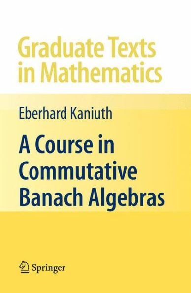 A Course in Commutative Banach Algebras / Edition 1