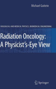 Title: Radiation Oncology: A Physicist's-Eye View / Edition 1, Author: Michael Goitein