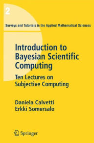 Title: An Introduction to Bayesian Scientific Computing: Ten Lectures on Subjective Computing / Edition 1, Author: Daniela Calvetti
