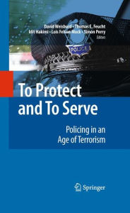 Title: To Protect and To Serve: Policing in an Age of Terrorism / Edition 1, Author: David Weisburd