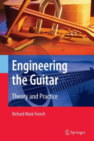 Title: Engineering the Guitar: Theory and Practice / Edition 1, Author: Richard Mark French