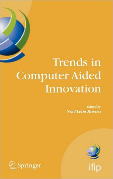 Trends in Computer Aided Innovation: Second IFIP Working Conference on Computer Aided Innovation, October 8-9 2007, Michigan, USA / Edition 1