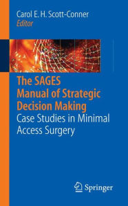 Title: The SAGES Manual of Strategic Decision Making: Case Studies in Minimal Access Surgery / Edition 1, Author: Carol E.H. Scott-Conner