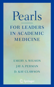 Title: Pearls for Leaders in Academic Medicine / Edition 1, Author: Emery A Wilson