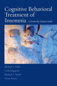 Title: Cognitive Behavioral Treatment of Insomnia: A Session-by-Session Guide / Edition 1, Author: Michael L. Perlis