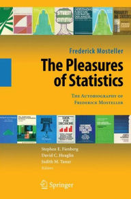 Title: The Pleasures of Statistics: The Autobiography of Frederick Mosteller / Edition 1, Author: Frederick Mosteller