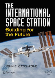 Title: The International Space Station: Building for the Future / Edition 1, Author: John E. Catchpole