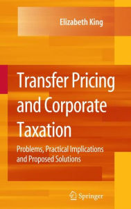 Title: Transfer Pricing and Corporate Taxation: Problems, Practical Implications and Proposed Solutions / Edition 1, Author: Elizabeth King