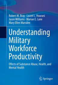 Title: Understanding Military Workforce Productivity: Effects of Substance Abuse, Health, and Mental Health, Author: Robert M. Bray