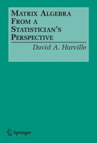Title: Matrix Algebra From a Statistician's Perspective / Edition 1, Author: David A. Harville