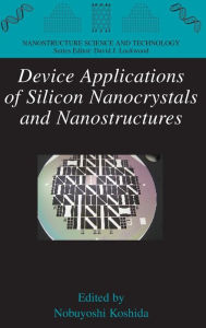Title: Device Applications of Silicon Nanocrystals and Nanostructures / Edition 1, Author: Nobuyoshi Koshida