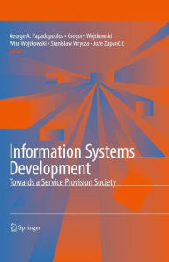 Title: Information Systems Development: Towards a Service Provision Society / Edition 1, Author: George Angelos Papadopoulos