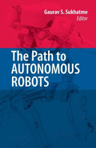 Title: The Path to Autonomous Robots: Essays in Honor of George A. Bekey / Edition 1, Author: Gaurav Sukhatme