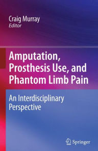 Title: Amputation, Prosthesis Use, and Phantom Limb Pain: An Interdisciplinary Perspective / Edition 1, Author: Craig Murray