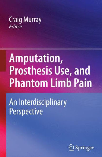 Amputation, Prosthesis Use, and Phantom Limb Pain: An Interdisciplinary Perspective / Edition 1