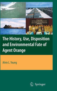 Title: The History, Use, Disposition and Environmental Fate of Agent Orange / Edition 1, Author: Alvin Lee Young