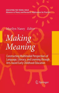 Title: Making Meaning: Constructing Multimodal Perspectives of Language, Literacy, and Learning through Arts-based Early Childhood Education / Edition 1, Author: Marilyn Narey