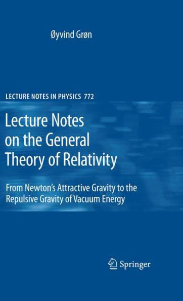 Lecture Notes on the General Theory of Relativity: From Newton's Attractive Gravity to the Repulsive Gravity of Vacuum Energy / Edition 1