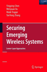 Title: Securing Emerging Wireless Systems: Lower-layer Approaches / Edition 1, Author: Yingying Chen