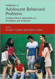 Title: Handbook of Adolescent Behavioral Problems: Evidence-Based Approaches to Prevention and Treatment / Edition 1, Author: Thomas P. Gullotta