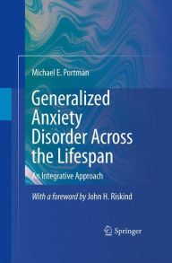 Title: Generalized Anxiety Disorder Across the Lifespan: An Integrative Approach / Edition 1, Author: Michael E. Portman