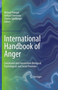 Title: International Handbook of Anger: Constituent and Concomitant Biological, Psychological, and Social Processes / Edition 1, Author: Michael Potegal