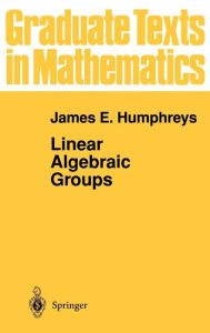 Title: Linear Algebraic Groups / Edition 1, Author: James E. Humphreys