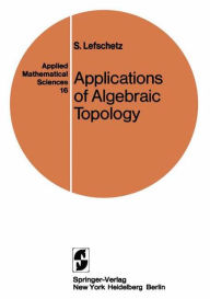 Title: Applications of Algebraic Topology: Graphs and Networks. The Picard-Lefschetz Theory and Feynman Integrals / Edition 1, Author: S. Lefschetz