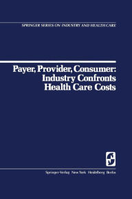 Title: Payer, Provider, Consumer: Industry Confronts Health Care Costs: Industry Confornts Health Care Costs / Edition 1, Author: D.C. Walsh
