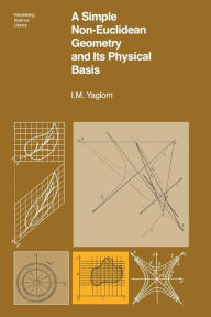 Title: A Simple Non-Euclidean Geometry and Its Physical Basis: An Elementary Account of Galilean Geometry and the Galilean Principle of Relativity / Edition 1, Author: I.M. Yaglom