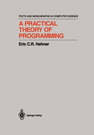 Title: A Practical Theory of Programming / Edition 1, Author: Eric C.R. Hehner