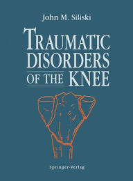 Title: Traumatic Disorders of the Knee / Edition 1, Author: John M. Siliski