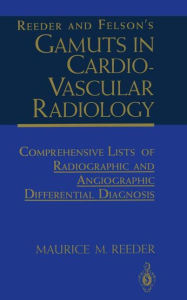 Title: Reeder and Felson's Gamuts in Cardiovascular Radiology: Comprehensive Lists of Radiographic and Angiographic Differential Diagnosis / Edition 5, Author: Maurice M. Reeder